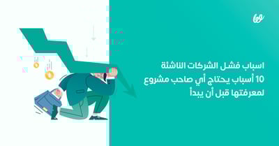 اسباب فشل الشركات الناشئة | 10 أسباب يحتاج أي صاحب مشروع لمعرفتها قبل أن يبدأ