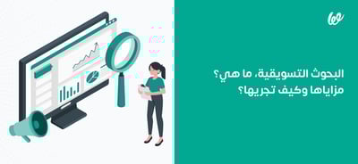 البحوث التسويقية، ما هي؟ مزاياها وكيف تجريها؟