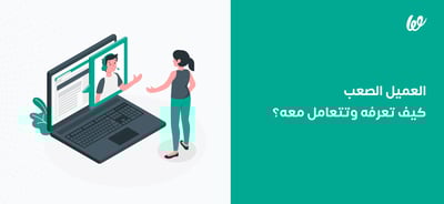 العميل الصعب | كيف تعرفه وتتعامل معه؟