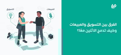الفرق بين التسويق والمبيعات وكيف تدمج الاثنين معًا؟