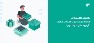 تغليف المنتجات وسيلة لكسب قلوب عملائك، فكيف تغلف منتجاتك؟