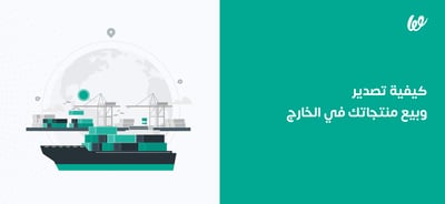 تصدير وبيع المنتجات في الخارج | 10 خطوات ستساعدك