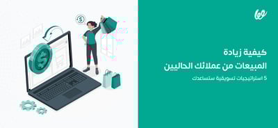 كيفية زيادة المبيعات من عملائك الحاليين | 5 استراتيجيات ستساعدك