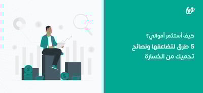 الاستثمار | أفضل 5 طرق لمضاعفة أموالك ونصائح حتى لا تخسر