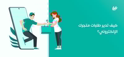 إدارة الطلبات على المتجر | أهميتها وكيف تقوم بها على أكمل وجه