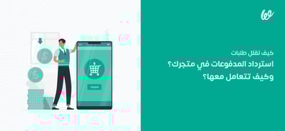 كيف تقلل طلبات استرداد المدفوعات في متجرك؟ وكيف تتعامل معها؟