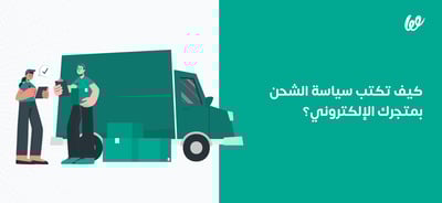 كيف تكتب سياسة الشحن بمتجرك الإلكتروني؟