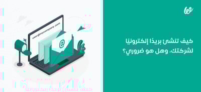 كيف تنشئ بريدًا إلكترونيًا لشركتك، وهل هو ضروري؟