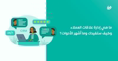 إدارة علاقات العملاء CRM | ما هي، وما أدواتها وكيف ستفيدك؟