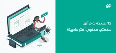 12 نصيحة ستساعدك في كتابة محتوى تسويقي جذاب