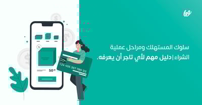 سلوك المستهلك ومراحل عملية الشراء | دليل مهم لأي تاجر أن يعرفه