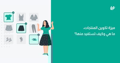ميزة تكوين المنتجات | ما هي وكيف تستفيد منها؟