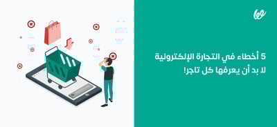 أخطاء التجارة الإلكترونية التي يجب أن يتجنبها أي تاجر