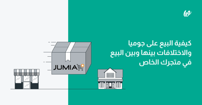 كيفية البيع على جوميا والاختلافات بينها وبين البيع في متجرك الخاص